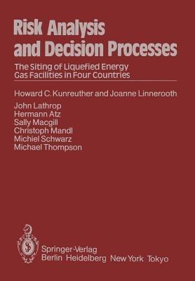 Risk Analysis and Decision Processes: The Siting of Liquefied Energy Gas Facilities in Four Countries - H.C. Kunreuther,J. Linnerooth,J. Lathrop - cover