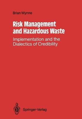 Risk Management and Hazardous Waste: Implementation and the Dialectics of Credibility - Brian Wynne - cover