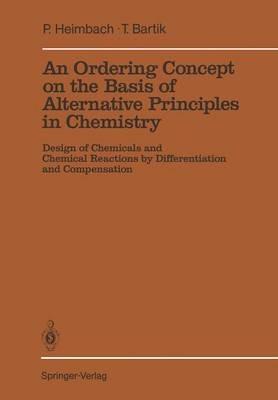 An Ordering Concept on the Basis of Alternative Principles in Chemistry: Design of Chemicals and Chemical Reactions by Differentiation and Compensation - Paul Heimbach,Tamas Bartik - cover