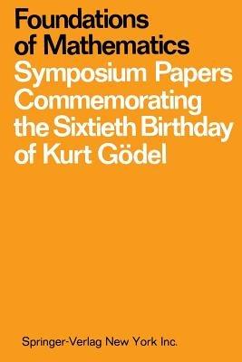 Foundations of Mathematics: Symposium Papers Commemorating the Sixtieth Birthday of Kurt Gödel - cover