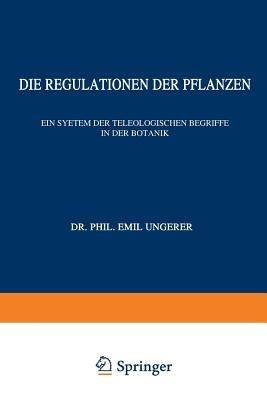 Die Regulationen der Pflanzen: Ein System der Teleologischen Begriffe in der Botanik - E. Ungerer - cover