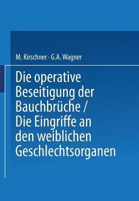 Die Operative Beseitigung der Bauchbrüche. Die Eingriffe an den Weiblichen Geschlechtsorganen - M. Kirschner,G.A. Wagner - cover