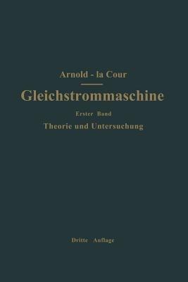 Die Gleichstrommaschine. Ihre Theorie, Untersuchung, Konstruktion, Berechnung und Arbeitsweise: Erster Band Theorie und Untersuchung - Engelbert Arnold,J.L. la Cour - cover