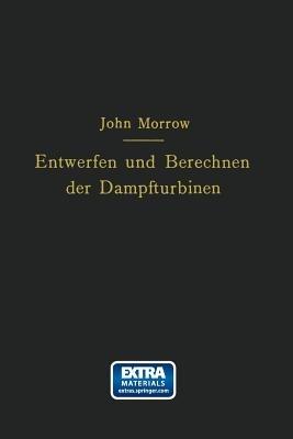 Entwerfen und Berechnen der Dampfturbinen: mit besonderer Berücksichtigung der Überdruckturbine einschließlich der Berechnung von Oberflächenkondensatoren und Schiffsschrauben - John Morrow,Carl Kisker - cover