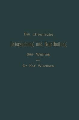 Die chemische Untersuchung und Beurtheilung des Weines: Unter Zugrundelegung der amtlichen, vom Bundesrathe erlassenen „Anweisung zur chemischen Untersuchung des Weines“ - Karl Windisch,Karl Windisch - cover