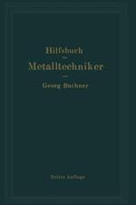 Hilfsbuch für Metalltechniker: Einführung in die neuzeitliche Metall- und Legierungskunde, erprobte Arbeitsverfahren und Vorschriften für die Werkstätten der Metalltechniker, Oberflächen-veredlungsarbeiten u. a. nebst wissenschaftlichen Erläuterungen