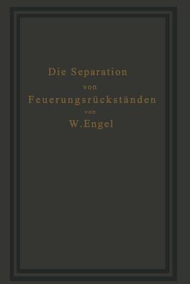 Die Separation von Feuerungsrückständen und ihre Wirtschaftlichkeit: Einschließlich der Brikettierung und Schlackensteinherstellung - W. Engel - cover
