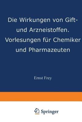 Die Wirkungen von Gift- und Arzneistoffen: Vorlesungen für Chemiker und Pharmazeuten - Ernst Frey - cover