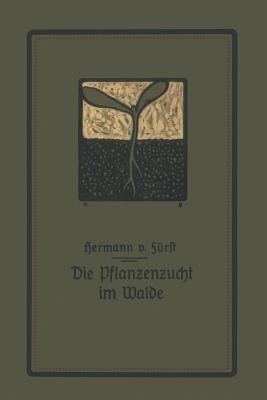 Die Pflanzenzucht im Walde: Ein Handbuch für Forstwirte, Waldbesitzer und Studierende - Hermann von Fürst - cover