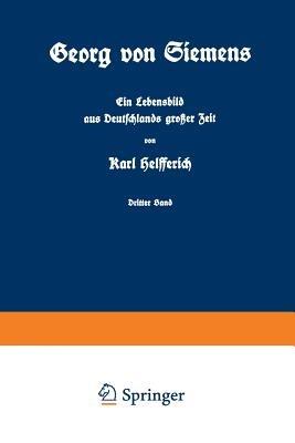Georg von Siemens Ein Lebensbild aus Deutschlands großer Zeit: Dritter Band - Karl Helfferich - cover