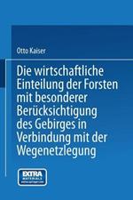 Die wirthschaftliche Einteilung der Forsten mit besonderer Berücksichtigung des Gebirges in Verbindung mit der Wegenetzlegung