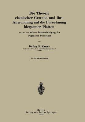 Die Theorie elastischer Gewebe und ihre Anwendung auf die Berechnung biegsamer Platten: unter besonderer Berücksichtigung der trägerlosen Pilzdecken - H. Marcus - cover