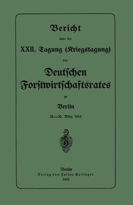 Bericht über die XXII. Tagung (Kriegstagung): 28.–30. März 1916 - Deutschen Forstwirtschaftsrates - cover