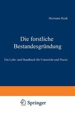 Die forstliche Bestandesgründung: Ein Lehr- und Handbuch für Unterricht und Praxis