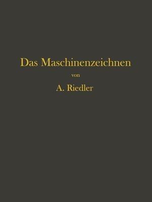 Das Maschinen-Zeichnen: Begründung und Veranschaulichung der sachlich notwendigen zeichnerischen Darstellungen und ihres Zusammenhanges mit der praktischen Ausführung - Alois Riedler - cover