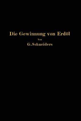 Die Gewinnung von Erdöl mit besonderer Berücksichtigung der bergmännischen Gewinnung - Gottfried Schneiders - cover
