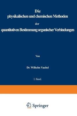 physikalischen und chemischen Methoden der quantitativen Bestimmung organischer Verbindungen: I. Band. Die physikalischen Methoden - Wilhelm Vaubel - cover