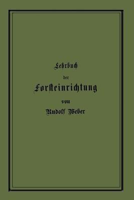 Lehrbuch der Forsteinrichtung mit besonderer Berücksichtigung der Zuwachsgesetze der Waldbäume - Rudolf Weber - cover