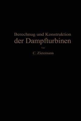 Berechnung und Konstruktion der Dampfturbinen: Für das Studium und die Praxis - C. Zietemann - cover