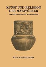 Kunst und Religion der Mayavölker: Im Alten und Heutigen Mittelamerika