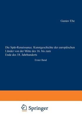 Die Spät-Renaissance. Kunstgeschichte der europäischen Länder von der Mitte des 16. bis zum Ende des 18. Jahrhunderts: Erster Band - Gustav Ebe - cover