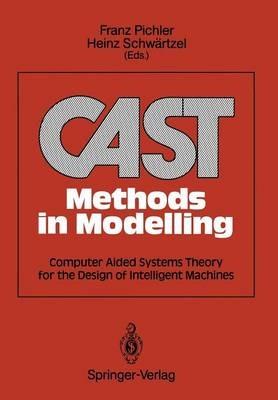 CAST Methods in Modelling: Computer Aided Systems Theory for the Design of Intelligent Machines - Franz Pichler,Heinz Schwärtzel - cover