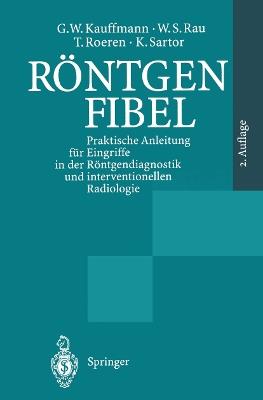 Röntgenfibel: Praktische Anleitung für Eingriffe in der Röntgendiagnostik und interventionellen Radiologie - G. W. Kauffmann,W.S. Rau,T. Roeren - cover