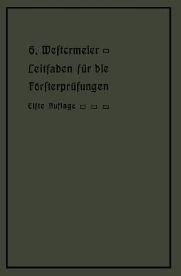 Leitfaden für die Försterprüfungen: Ein Handbuch für den Unterricht und Selbstunterricht unter Berücksichtigung der preußischen Derhältnisse sowie für den praktischen Forstwirt - Gotthold Westermeier - cover