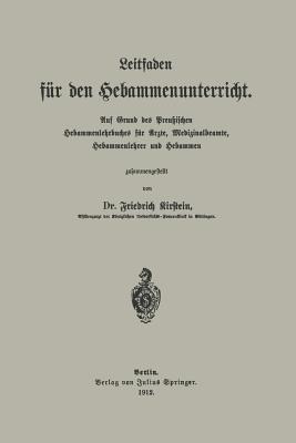Leitfaden für den Hebammenunterricht: Auf Grund des Preu?ischen Hebammenlehrbuches für Ärzte, Medizinalbeamte, Hebammenlehrer und Hebammen - Friedrich Kirstein - cover
