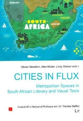 Cities in Flux: Metropolitan Spaces in South African Literary and Visual Texts, 12: Festschrift in Honour of Professor Em. Dr. Therese Steffen - cover