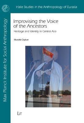 Improvising the Voice of the Ancestors: Heritage and Identity in Central Asia - Mustafa Coskun - cover