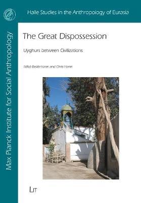 The Great Dispossession: Uyghurs Between Civilizations - Ildiko Beller-Hann,Chris Hann - cover