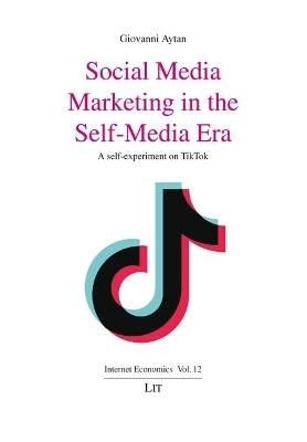 Social Media Marketing in the Self-Media Era: A Self-Experiment on Tiktok - Giovanni Aytan - cover