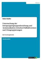 Untersuchung Der Intergruppengruppenbeziehung Und -Kommunikation Zwischen Fuballvereinen Und Ultragruppierungen