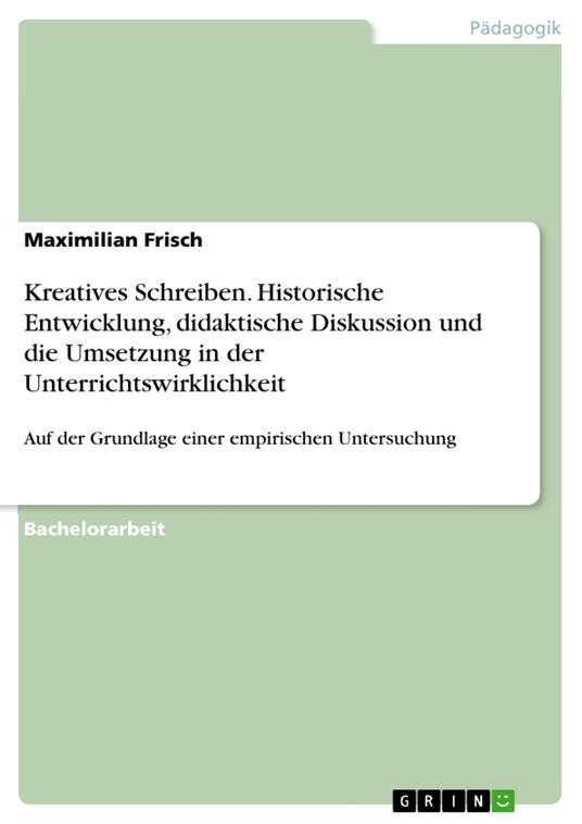Kreatives Schreiben. Historische Entwicklung, didaktische Diskussion und die Umsetzung in der Unterrichtswirklichkeit