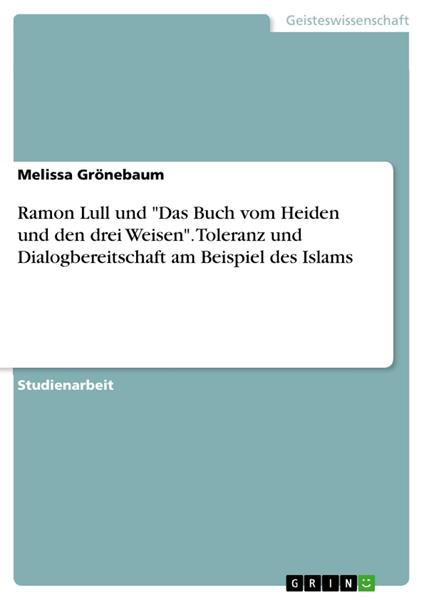 Ramon Lull und "Das Buch vom Heiden und den drei Weisen". Toleranz und Dialogbereitschaft am Beispiel des Islams