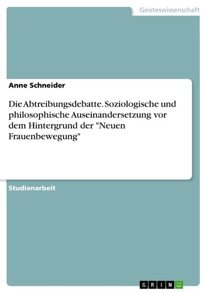 Die Abtreibungsdebatte. Soziologische und philosophische Auseinandersetzung vor dem Hintergrund der "Neuen Frauenbewegung"