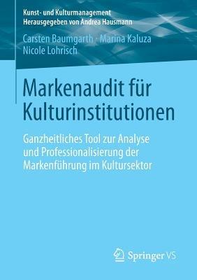 Markenaudit für Kulturinstitutionen: Ganzheitliches Tool zur Analyse und Professionalisierung der Markenführung im Kultursektor - Carsten Baumgarth,Marina Kaluza,Nicole Lohrisch - cover