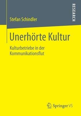 Unerhörte Kultur: Kulturbetriebe in der Kommunikationsflut - Stefan Schindler - cover