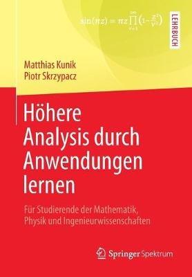 Höhere Analysis durch Anwendungen lernen: Für Studierende der Mathematik, Physik und Ingenieurwissenschaften - Matthias Kunik,Piotr Skrzypacz - cover