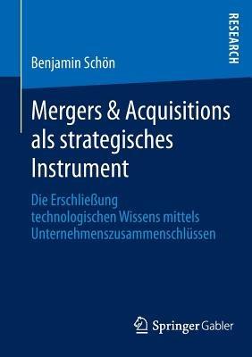 Mergers & Acquisitions als strategisches Instrument: Die Erschließung technologischen Wissens mittels Unternehmenszusammenschlüssen - Benjamin Schön - cover