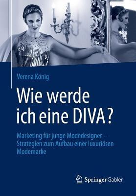 Wie werde ich eine DIVA?: Marketing für junge Modedesigner - Strategien zum Aufbau einer luxuriösen Modemarke - Verena König - cover