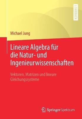 Lineare Algebra für die Natur- und Ingenieurwissenschaften: Vektoren, Matrizen und lineare Gleichungssysteme - Michael Jung - cover
