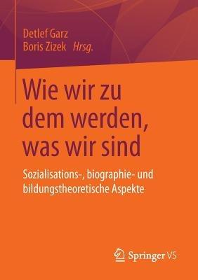 Wie wir zu dem werden, was wir sind: Sozialisations-, biographie- und bildungstheoretische Aspekte - cover