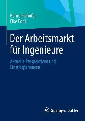 Der Arbeitsmarkt für Ingenieure: Aktuelle Perspektiven und Einstiegschancen - Bernd Fiehöfer,Elke Pohl - cover