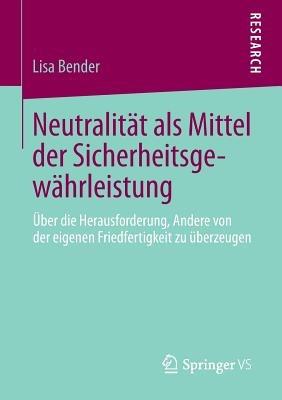 Neutralität als Mittel der Sicherheitsgewährleistung: Über die Herausforderung, Andere von der eigenen Friedfertigkeit zu überzeugen - Lisa Bender - cover