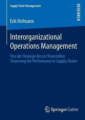 Interorganizational Operations Management: Von der Strategie bis zur finanziellen Steuerung der Performance in Supply Chains - Erik Hofmann - cover