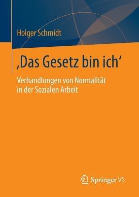 ‚Das Gesetz bin ich‘: Verhandlungen von Normalität in der Sozialen Arbeit - Holger Schmidt - cover