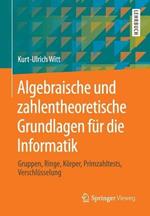 Algebraische und zahlentheoretische Grundlagen für die Informatik: Gruppen, Ringe, Körper, Primzahltests, Verschlüsselung