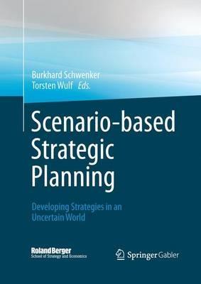 Scenario-based Strategic Planning: Developing Strategies in an Uncertain World - cover